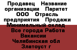 Продавец › Название организации ­ Паритет, ООО › Отрасль предприятия ­ Продажи › Минимальный оклад ­ 1 - Все города Работа » Вакансии   . Челябинская обл.,Златоуст г.